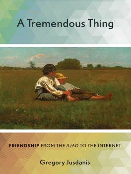 Book Cover: A Tremendous Thing: Friendship from the "Iliad" to the Internet