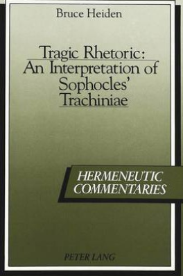 Tragic Rhetoric An Interpretation of Sophocles Trachiniae Tragic Rhetoric An Interpretation of Sophocles Trachiniae